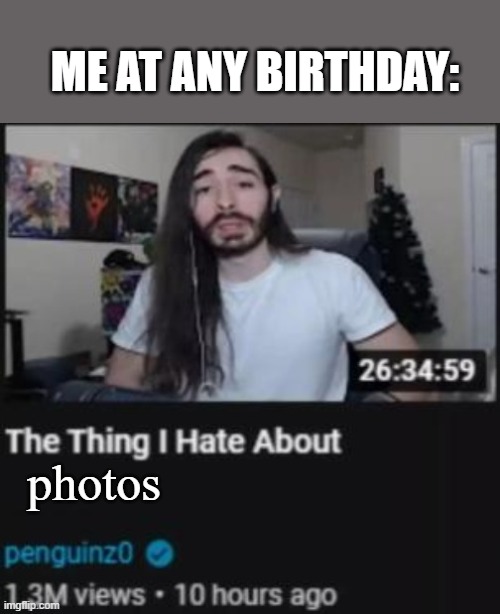 Anyone with me? | ME AT ANY BIRTHDAY:; photos | image tagged in the thing i hate about ___ | made w/ Imgflip meme maker