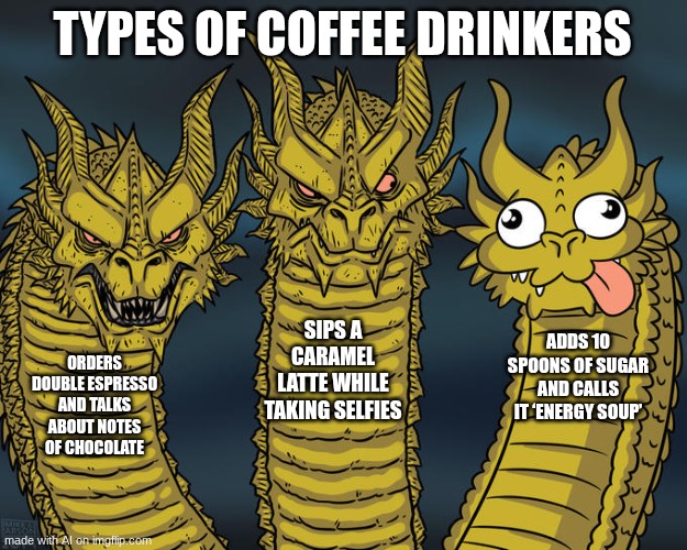Three-headed Dragon | TYPES OF COFFEE DRINKERS; SIPS A CARAMEL LATTE WHILE TAKING SELFIES; ADDS 10 SPOONS OF SUGAR AND CALLS IT ‘ENERGY SOUP’; ORDERS DOUBLE ESPRESSO AND TALKS ABOUT NOTES OF CHOCOLATE | image tagged in three-headed dragon | made w/ Imgflip meme maker