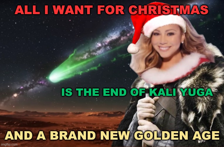 Satya Yuga! | ALL I WANT FOR CHRISTMAS; IS THE END OF KALI YUGA; AND A BRAND NEW GOLDEN AGE | image tagged in mariah carey,all i want for christmas is you,satya clause,all i want for christmas is satya yuga,you,silver bells | made w/ Imgflip meme maker