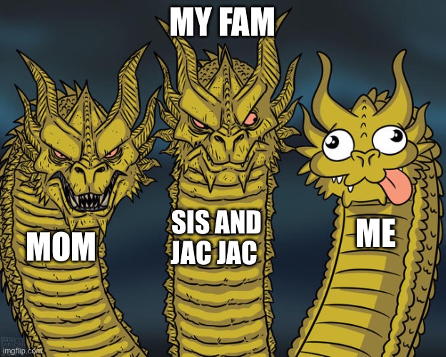 Three-headed Dragon | MY FAM; SIS AND JAC JAC; ME; MOM | image tagged in three-headed dragon | made w/ Imgflip meme maker