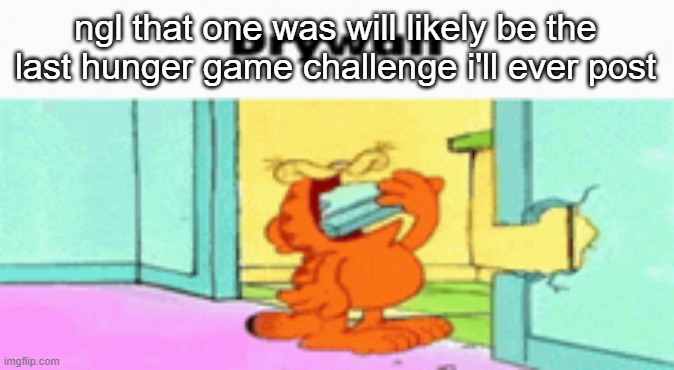 drywall | ngl that one was will likely be the last hunger game challenge i'll ever post | image tagged in drywall | made w/ Imgflip meme maker