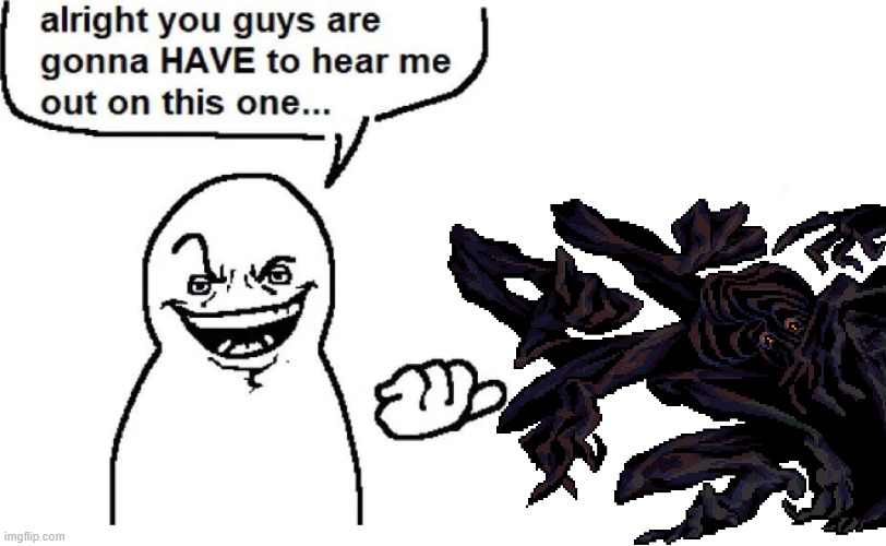 , | image tagged in hear me out | made w/ Imgflip meme maker