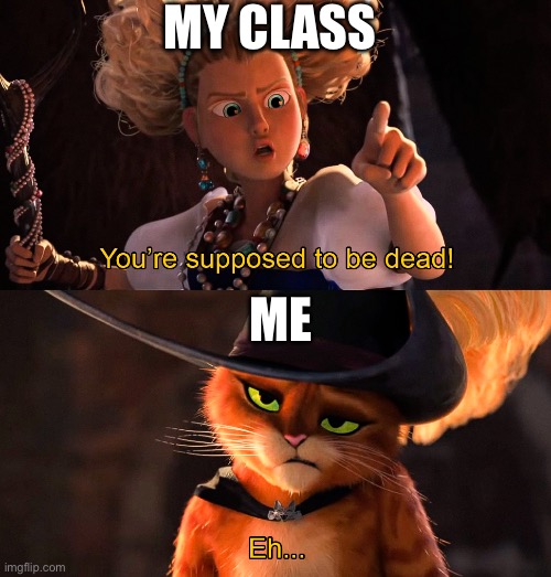 You're supposed to be dead | MY CLASS; ME | image tagged in you're supposed to be dead | made w/ Imgflip meme maker