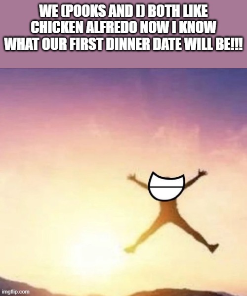 creamy pasta :3 | WE (POOKS AND I) BOTH LIKE CHICKEN ALFREDO NOW I KNOW WHAT OUR FIRST DINNER DATE WILL BE!!! | image tagged in yippee | made w/ Imgflip meme maker