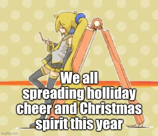 Akita Neru | We all spreading holliday cheer and Christmas spirit this year | image tagged in akita neru | made w/ Imgflip meme maker