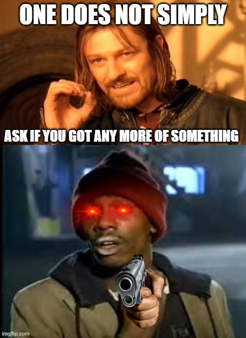 bro is cooked | ONE DOES NOT SIMPLY; ASK IF YOU GOT ANY MORE OF SOMETHING | image tagged in memes,one does not simply | made w/ Imgflip meme maker