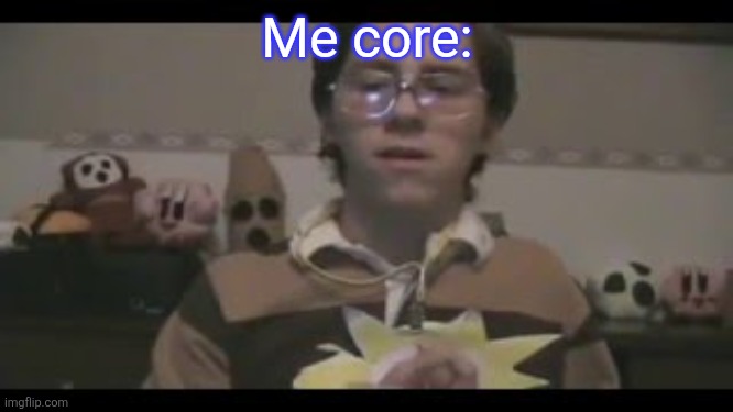 Me core: | made w/ Imgflip meme maker