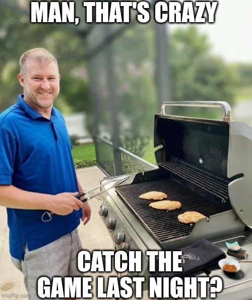 Man That's Crazy Catch The Game Last Night? | MAN, THAT'S CRAZY; CATCH THE GAME LAST NIGHT? | image tagged in chrisjoines1 | made w/ Imgflip meme maker