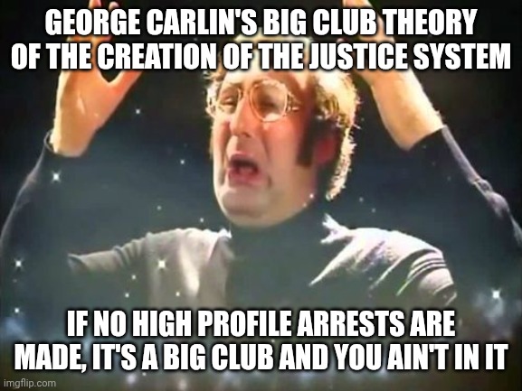 Who was ghislaine maxwell found guilty of trafficking minors to? The ghost of Christmas yet to come? | GEORGE CARLIN'S BIG CLUB THEORY OF THE CREATION OF THE JUSTICE SYSTEM; IF NO HIGH PROFILE ARRESTS ARE MADE, IT'S A BIG CLUB AND YOU AIN'T IN IT | image tagged in mind blown,epstein,doj | made w/ Imgflip meme maker