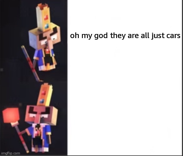 Arch-Illager format | oh my god they are all just cars | image tagged in arch-illager format | made w/ Imgflip meme maker