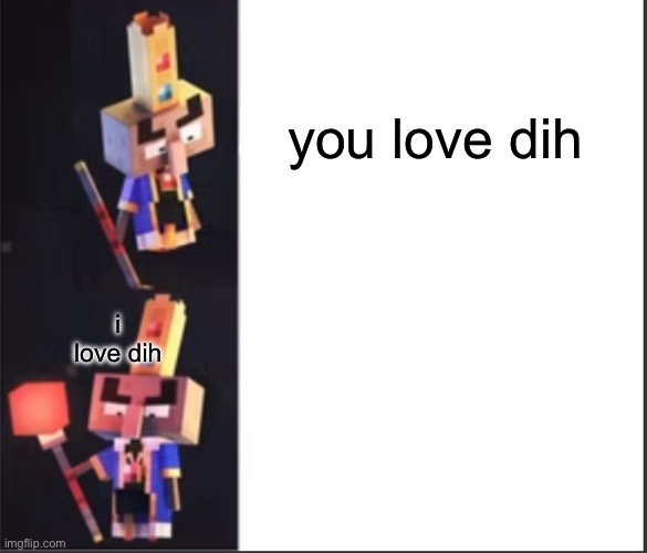 Arch-Illager format | you love dih; i love dih | image tagged in arch-illager format | made w/ Imgflip meme maker