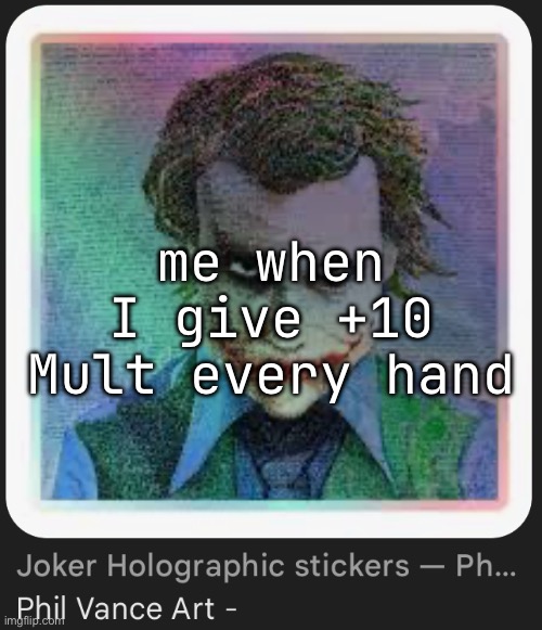 me when I give +10 Mult every hand | made w/ Imgflip meme maker