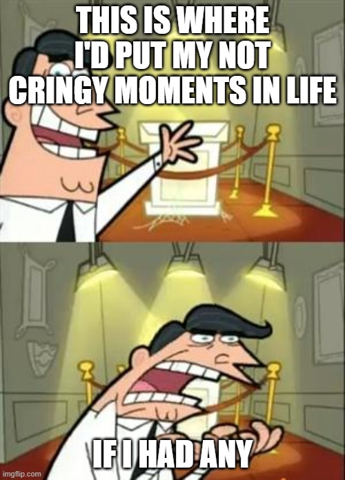 This Is Where I'd Put My Trophy If I Had One | THIS IS WHERE I'D PUT MY NOT CRINGY MOMENTS IN LIFE; IF I HAD ANY | image tagged in memes,this is where i'd put my trophy if i had one | made w/ Imgflip meme maker