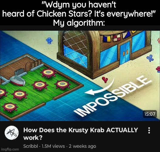 "Wdym you haven't heard of Chicken Stars? It's everywhere!"
My algorithm: | made w/ Imgflip meme maker