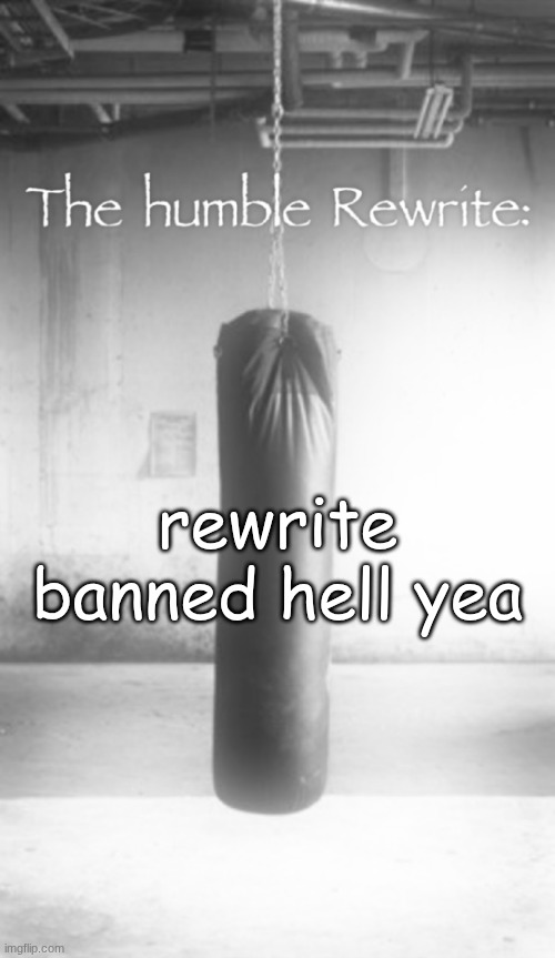 The humble Rewrite: | rewrite banned hell yea | image tagged in the humble rewrite | made w/ Imgflip meme maker