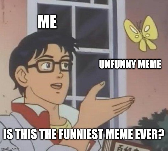 Is This A Pigeon | ME; UNFUNNY MEME; IS THIS THE FUNNIEST MEME EVER? | image tagged in memes,is this a pigeon | made w/ Imgflip meme maker