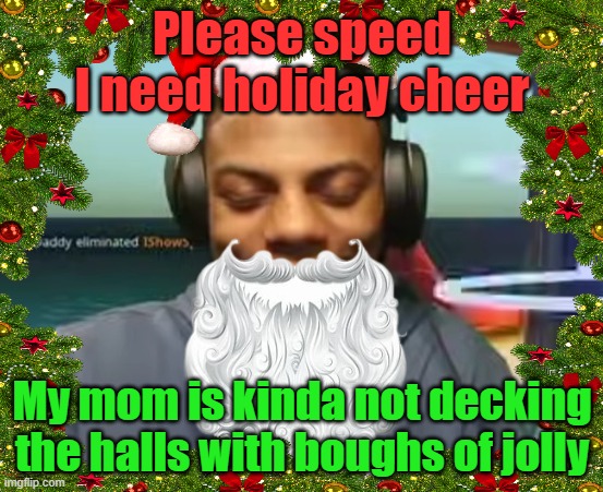 Please speed I need holiday cheer; My mom is kinda not decking the halls with boughs of jolly | made w/ Imgflip meme maker