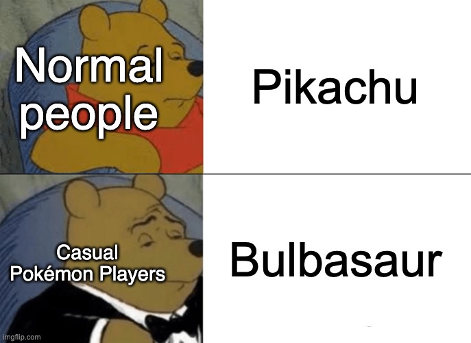 Tuxedo Winnie The Pooh Meme | Pikachu Bulbasaur Normal
people Casual Pokémon Players | image tagged in memes,tuxedo winnie the pooh | made w/ Imgflip meme maker