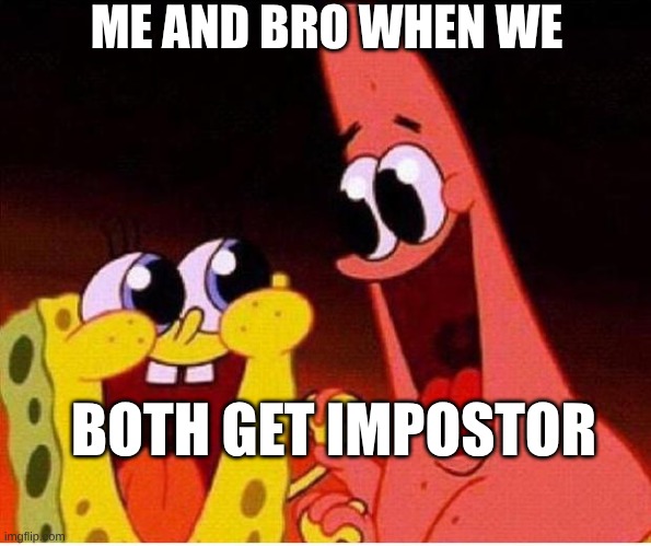 among us | ME AND BRO WHEN WE; BOTH GET IMPOSTOR | image tagged in spongebob and patrick | made w/ Imgflip meme maker