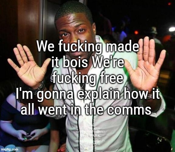 "I will find any Netflix show boring from now on" My mother - 11/02/2025 | We fucking made it bois We're fucking free
I'm gonna explain how it all went in the comms | image tagged in kevin hart hands up | made w/ Imgflip meme maker
