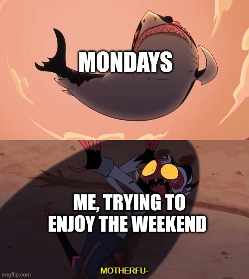 Moxxie vs Shark | MONDAYS; ME, TRYING TO ENJOY THE WEEKEND | image tagged in moxxie vs shark,friday,weekend,mondays,i hate mondays | made w/ Imgflip meme maker