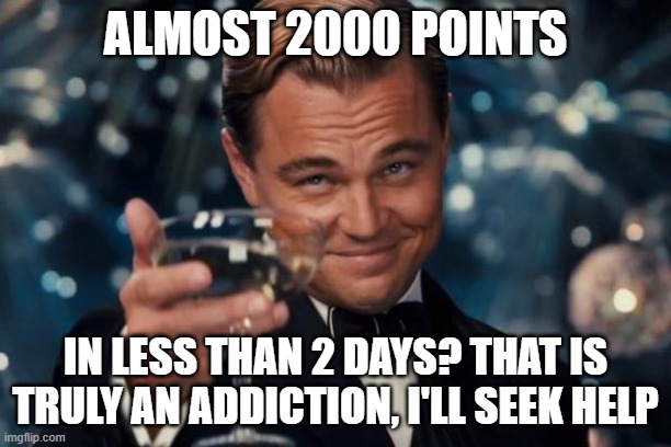 Leonardo Dicaprio Cheers | ALMOST 2000 POINTS; IN LESS THAN 2 DAYS? THAT IS TRULY AN ADDICTION, I'LL SEEK HELP | image tagged in memes,leonardo dicaprio cheers | made w/ Imgflip meme maker