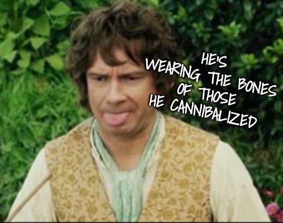 Disgusting | HE'S WEARING THE BONES OF THOSE HE CANNIBALIZED | image tagged in disgusting | made w/ Imgflip meme maker