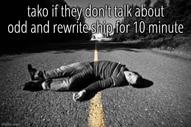 dead guy | tako if they don't talk about odd and rewrite ship for 10 minute | image tagged in dead guy | made w/ Imgflip meme maker