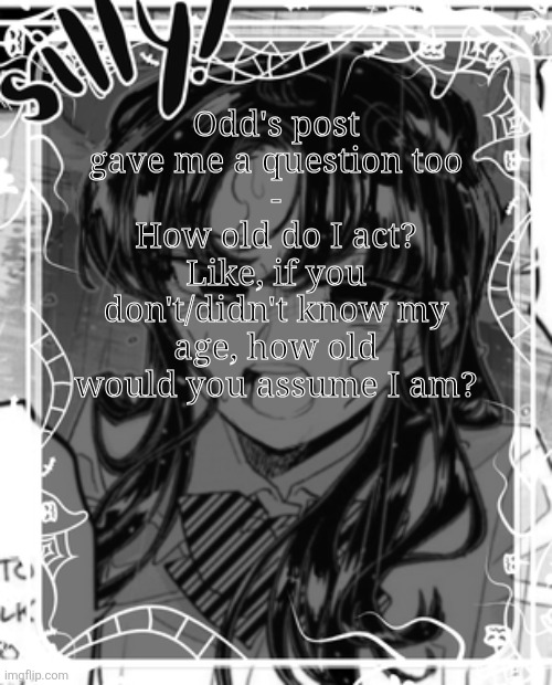 silly's kcc temp | Odd's post gave me a question too
-
How old do I act? Like, if you don't/didn't know my age, how old would you assume I am? | image tagged in silly's kcc temp | made w/ Imgflip meme maker