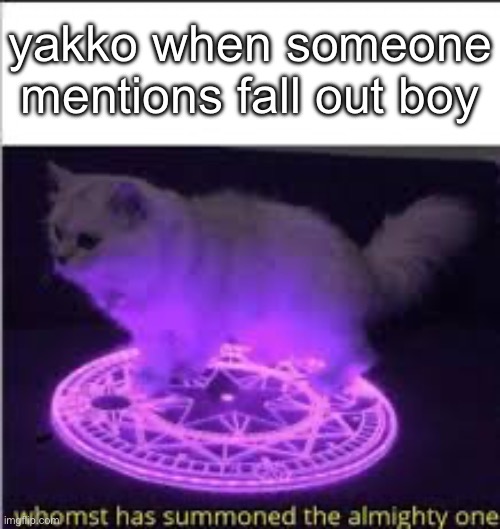 Whomst has Summoned the almighty one | yakko when someone mentions fall out boy | image tagged in whomst has summoned the almighty one | made w/ Imgflip meme maker