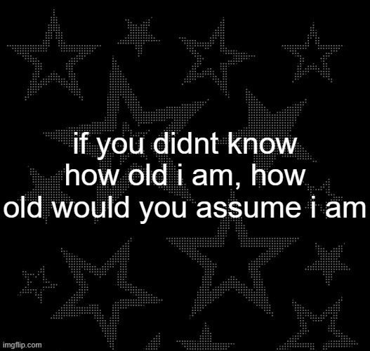 Justee night temp | if you didnt know how old i am, how old would you assume i am | image tagged in justee night temp | made w/ Imgflip meme maker