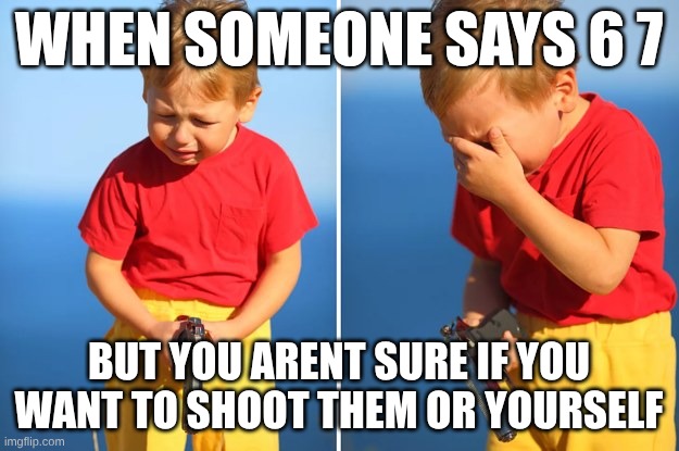 Crying kid with gun | WHEN SOMEONE SAYS 6 7; BUT YOU ARENT SURE IF YOU WANT TO SHOOT THEM OR YOURSELF | image tagged in memes | made w/ Imgflip meme maker
