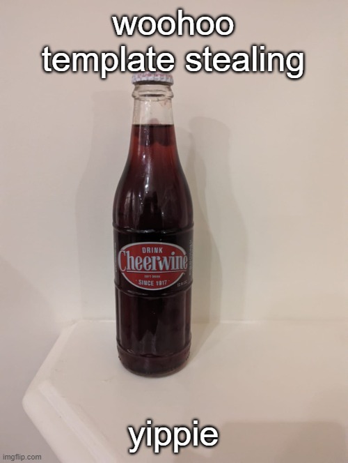 Cheerwine | woohoo template stealing; yippie | image tagged in cheerwine | made w/ Imgflip meme maker