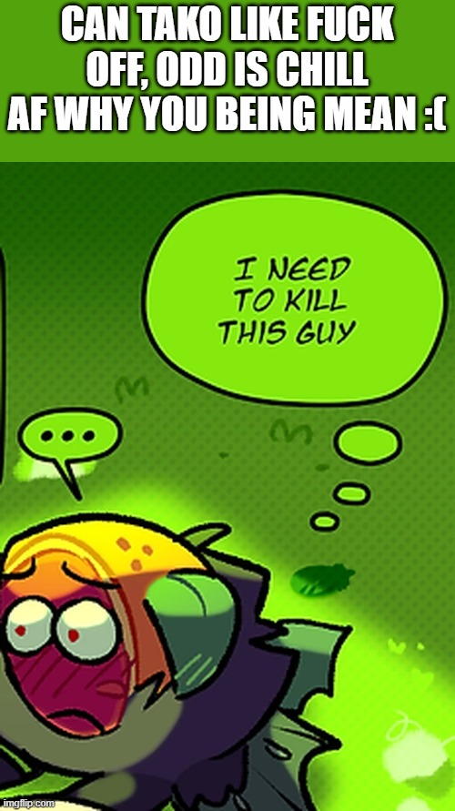 guh | CAN TAKO LIKE FUCK OFF, ODD IS CHILL AF WHY YOU BEING MEAN :( | made w/ Imgflip meme maker