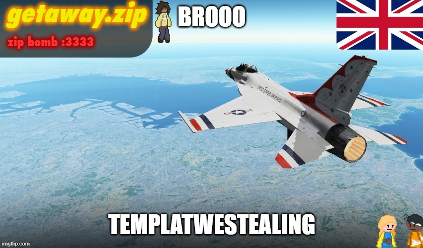 Getawax F-16 Announcement temp | BROOO; TEMPLATWESTEALING | image tagged in getawax f-16 announcement temp | made w/ Imgflip meme maker