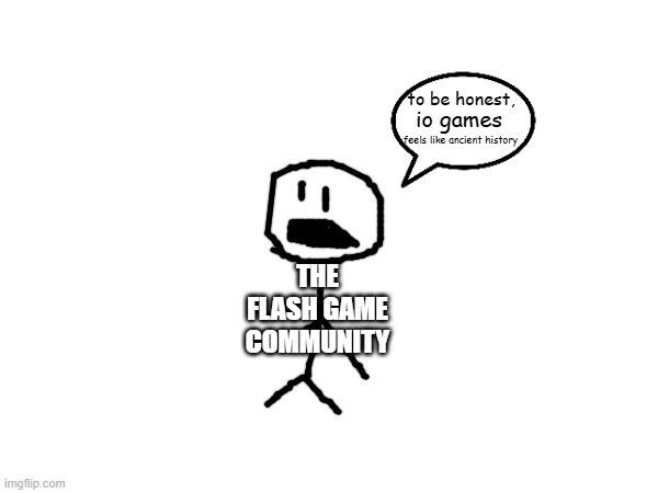 real | io games; THE FLASH GAME COMMUNITY | image tagged in ancient history | made w/ Imgflip meme maker