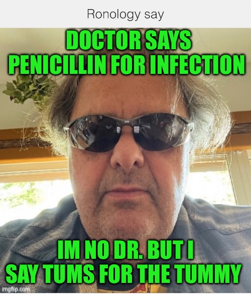 Ronology say | DOCTOR SAYS PENICILLIN FOR INFECTION; IM NO DR. BUT I SAY TUMS FOR THE TUMMY | image tagged in belly,the doctor | made w/ Imgflip meme maker
