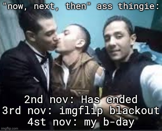 cant do my shitpost job rn for ones who asked | "now, next, then" ass thingie:; 2nd nov: Has ended
3rd nov: imgflip blackout
4st nov: my b-day | image tagged in pay pex | made w/ Imgflip meme maker