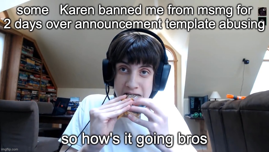 Npesta eating a Clif Bar | some   Karen banned me from msmg for 2 days over announcement template abusing; so how's it going bros | image tagged in npesta eating a clif bar | made w/ Imgflip meme maker