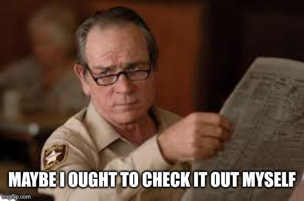 no country for old men tommy lee jones | MAYBE I OUGHT TO CHECK IT OUT MYSELF | image tagged in no country for old men tommy lee jones | made w/ Imgflip meme maker