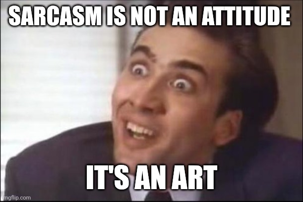 Sarcasm | SARCASM IS NOT AN ATTITUDE; IT'S AN ART | image tagged in sarcasm,funny memes | made w/ Imgflip meme maker