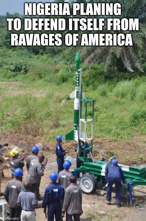NIGERIA PLANING TO DEFEND ITSELF FROM RAVAGES OF AMERICA | image tagged in funny memes | made w/ Imgflip meme maker