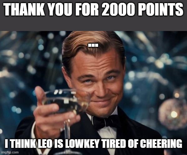 Leonardo Dicaprio Cheers | THANK YOU FOR 2000 POINTS; ... I THINK LEO IS LOWKEY TIRED OF CHEERING | image tagged in memes,leonardo dicaprio cheers | made w/ Imgflip meme maker