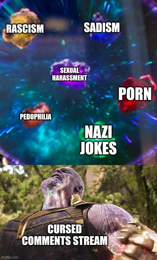 unhinged | RASCISM; SADISM; SEXUAL HARASSMENT; PORN; PEDOPHILIA; NAZI JOKES; CURSED COMMENTS STREAM | image tagged in why | made w/ Imgflip meme maker