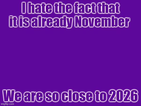 I hate the fact that it is already November; We are so close to 2026 | made w/ Imgflip meme maker