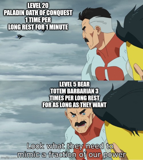 fraction of our power | LEVEL 20 PALADIN OATH OF CONQUEST 1 TIME PER LONG REST FOR 1 MINUTE; LEVEL 5 BEAR TOTEM BARBARIAN 3 TIMES PER LONG REST FOR AS LONG AS THEY WANT | image tagged in fraction of our power | made w/ Imgflip meme maker