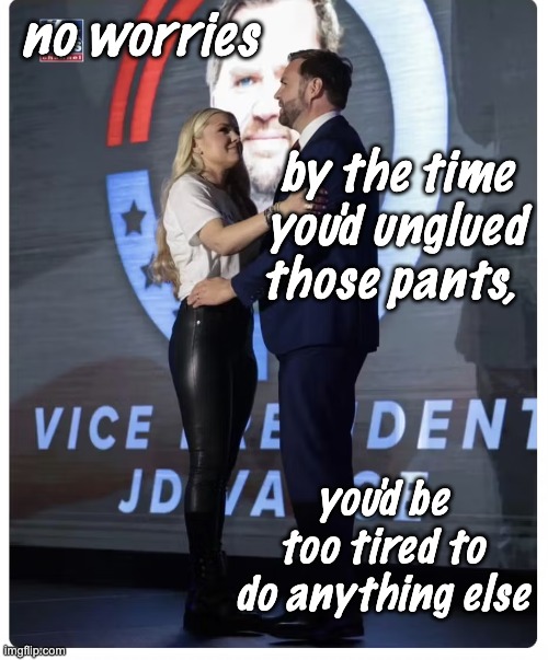 no worries you'd be too tired to do anything else by the time you'd unglued those pants, | made w/ Imgflip meme maker