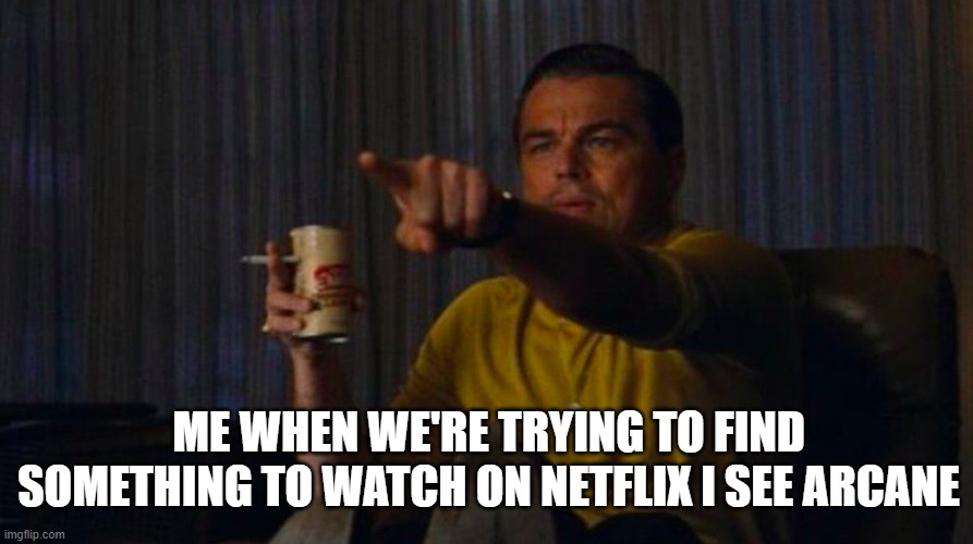 Day 342 of Arcane memes until the next season/series comes out. | ME WHEN WE'RE TRYING TO FIND SOMETHING TO WATCH ON NETFLIX I SEE ARCANE | image tagged in dicaprio hollywood,arcane | made w/ Imgflip meme maker