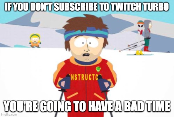 bad time (south park ski instructor) | IF YOU DON'T SUBSCRIBE TO TWITCH TURBO; YOU'RE GOING TO HAVE A BAD TIME | image tagged in bad time south park ski instructor | made w/ Imgflip meme maker