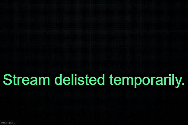 . | Stream delisted temporarily. | image tagged in the black | made w/ Imgflip meme maker